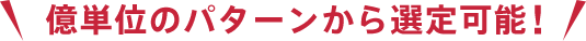 億単位のパターンから選定可能!