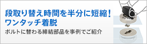 段取り替え時間を半分に短縮!ワンタッチ着脱